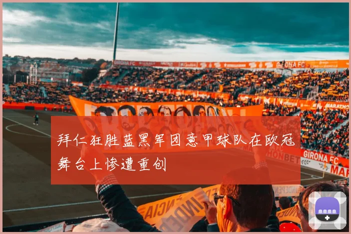 拜仁狂胜蓝黑军团意甲球队在欧冠舞台上惨遭重创