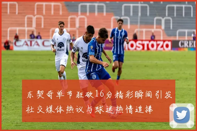 东契奇单节狂砍16分精彩瞬间引发社交媒体热议与球迷热情追捧